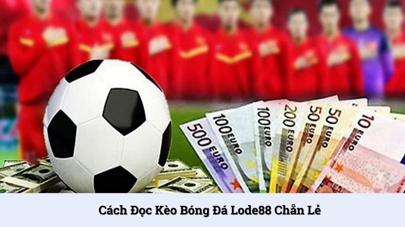 Cách đọc kèo bóng đá chẵn lẻ rất đơn giản, dễ hiểu