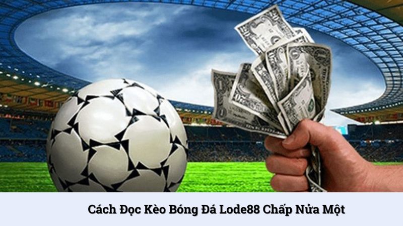 Cách đọc kèo bóng đá chấp nửa một theo 3 trường hợp